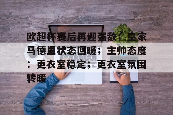关于欧超杯赛后再迎强敌；皇家马德里状态回暖；主帅态度：更衣室稳定；更衣室氛围转暖的信息-开云官网